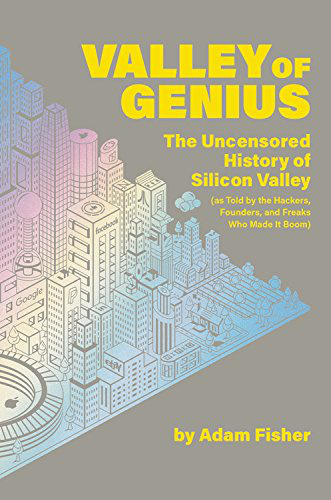 As Told by the Hackers, Founders, and Freaks Who Made It Boom Valley of Genius The Uncensored History of Silicon Valley
